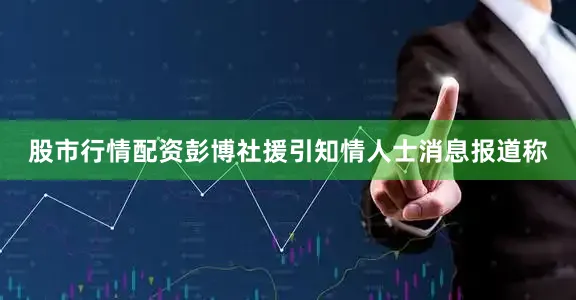 股市行情配资彭博社援引知情人士消息报道称