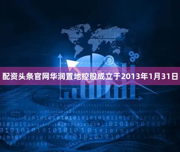 配资头条官网华润置地控股成立于2013年1月31日