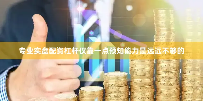 专业实盘配资杠杆仅靠一点预知能力是远远不够的