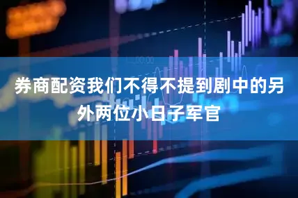 券商配资我们不得不提到剧中的另外两位小日子军官