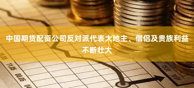 中国期货配资公司反对派代表大地主、僧侣及贵族利益不断壮大
