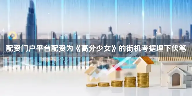 配资门户平台配资为《高分少女》的街机考据埋下伏笔