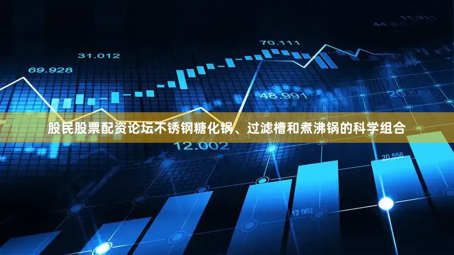 股民股票配资论坛不锈钢糖化锅、过滤槽和煮沸锅的科学组合
