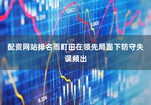 配资网站排名而町田在领先局面下防守失误频出