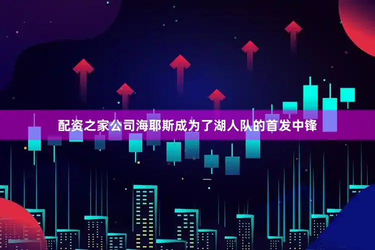 配资之家公司海耶斯成为了湖人队的首发中锋