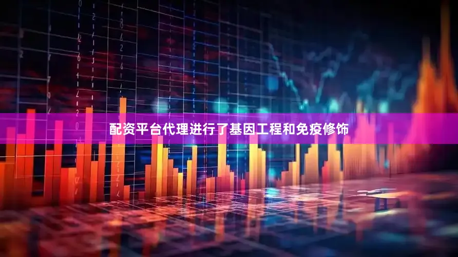 配资平台代理进行了基因工程和免疫修饰