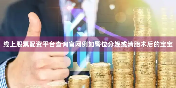 线上股票配资平台查询官网例如臀位分娩或清胎术后的宝宝
