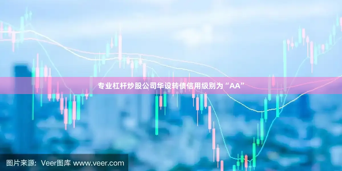 专业杠杆炒股公司华设转债信用级别为“AA”