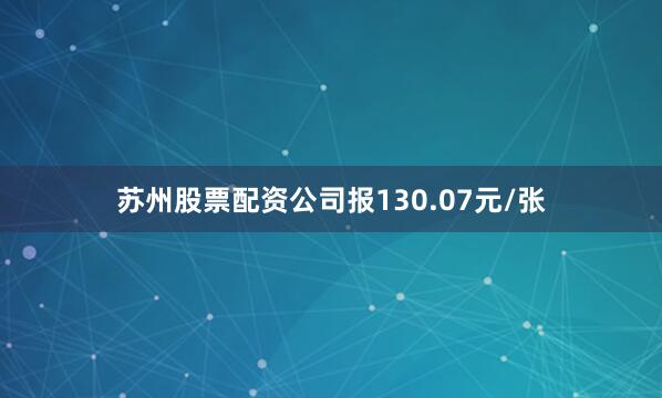苏州股票配资公司报130.07元/张