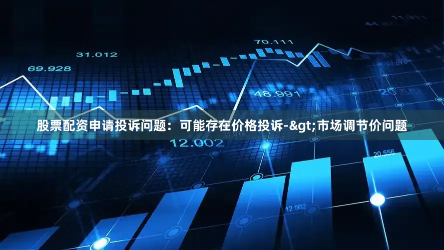 股票配资申请投诉问题：可能存在价格投诉->市场调节价问题