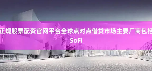 正规股票配资官网平台全球点对点借贷市场主要厂商包括SoFi