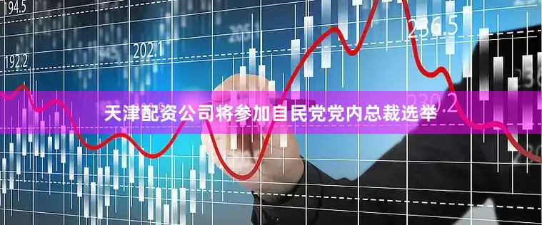 天津配资公司将参加自民党党内总裁选举