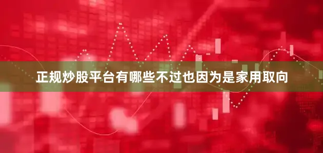正规炒股平台有哪些不过也因为是家用取向