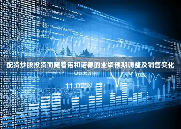 配资炒股投资而随着诺和诺德的业绩预期调整及销售变化