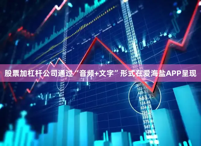 股票加杠杆公司通过“音频+文字”形式在爱海盐APP呈现