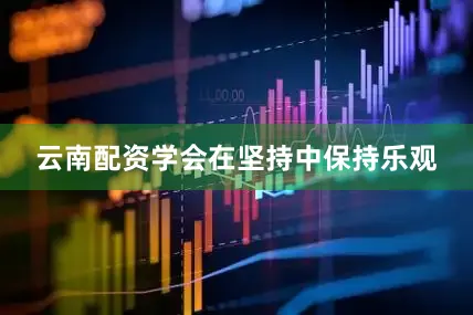云南配资学会在坚持中保持乐观
