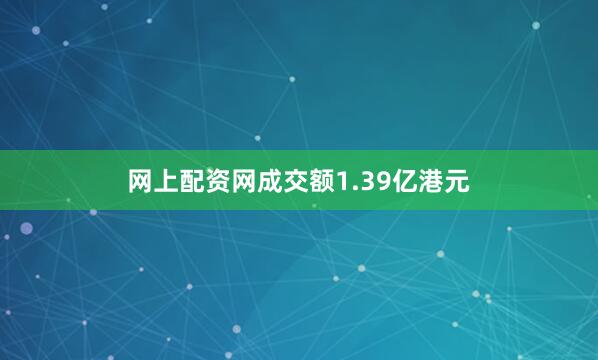 网上配资网成交额1.39亿港元