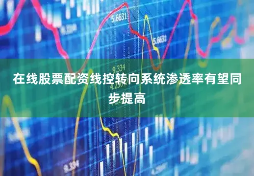 在线股票配资线控转向系统渗透率有望同步提高